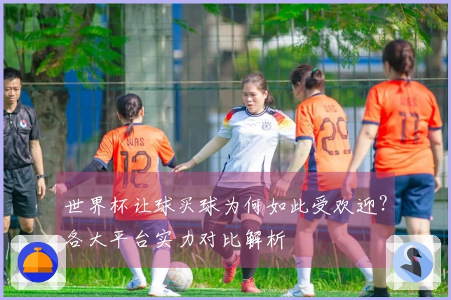 世界杯让球买球为何如此受欢迎？各大平台实力对比解析