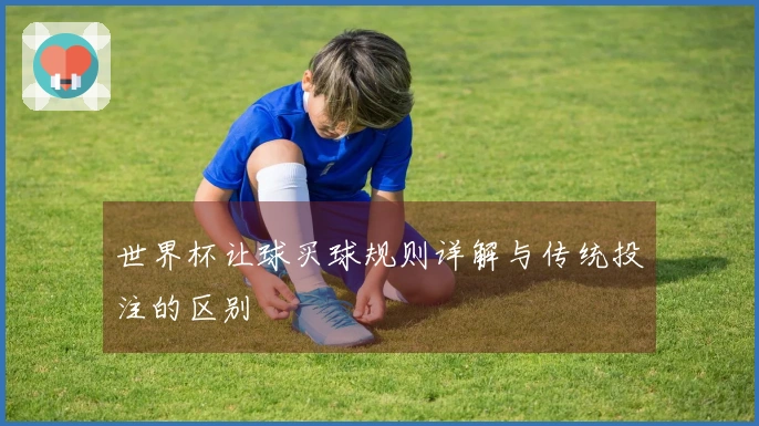 世界杯让球买球规则详解与传统投注的区别