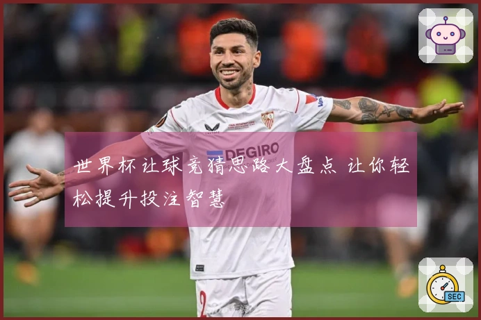 世界杯让球竞猜思路大盘点 让你轻松提升投注智慧