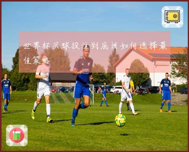 世界杯买球投注到底该如何选择最佳策略