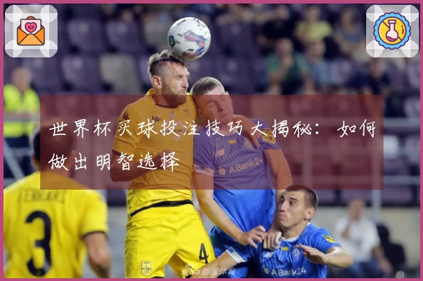 世界杯买球投注技巧大揭秘：如何做出明智选择