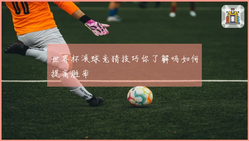 世界杯滚球竞猜技巧你了解吗如何提高胜率
