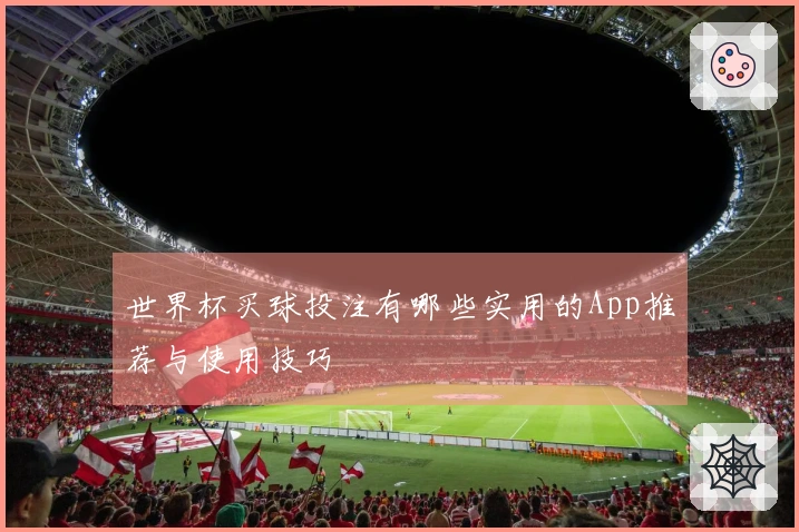 世界杯买球投注有哪些实用的App推荐与使用技巧