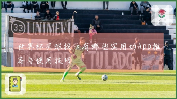 世界杯买球投注有哪些实用的App推荐与使用技巧