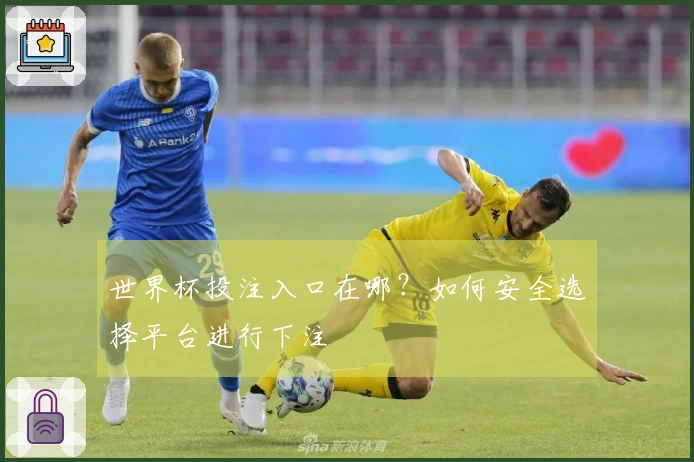 世界杯投注入口在哪？如何安全选择平台进行下注