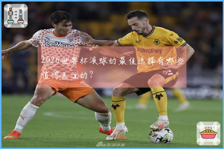 2026世界杯滚球的最佳选择有哪些值得关注的？
