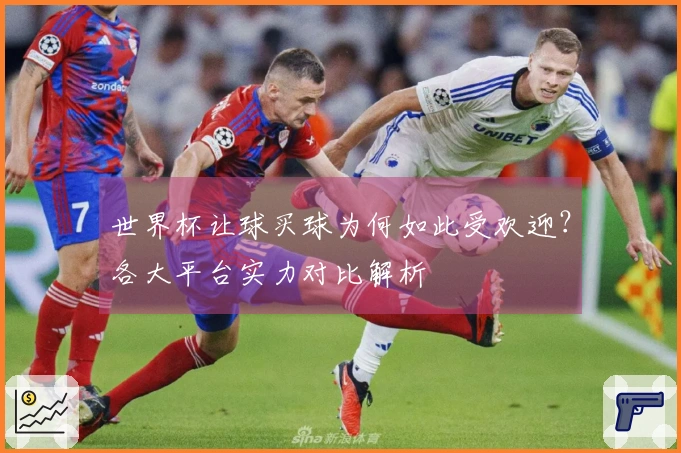 世界杯让球买球为何如此受欢迎？各大平台实力对比解析